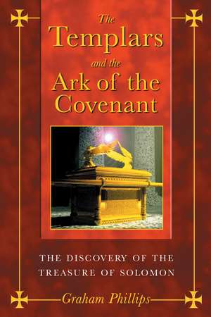 The Templars and the Ark of the Covenant: The Discovery of the Treasure of Solomon de Graham Phillips