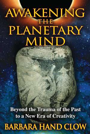 Awakening the Planetary Mind: Beyond the Trauma of the Past to a New Era of Creativity de Barbara Hand Clow