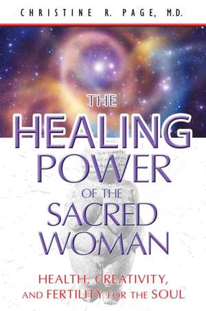 The Healing Power of the Sacred Woman: Health, Creativity, and Fertility for the Soul de Christine R. Page