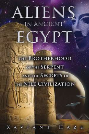 Aliens in Ancient Egypt: The Brotherhood of the Serpent and the Secrets of the Nile Civilization de Xaviant Haze