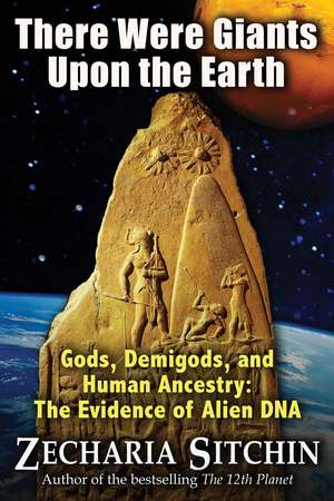 There Were Giants Upon the Earth: Gods, Demigods, and Human Ancestry: The Evidence of Alien DNA de Zecharia Sitchin