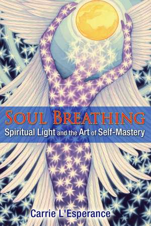 Soul Breathing: Spiritual Light and the Art of Self-Mastery de Carrie L'Esperance