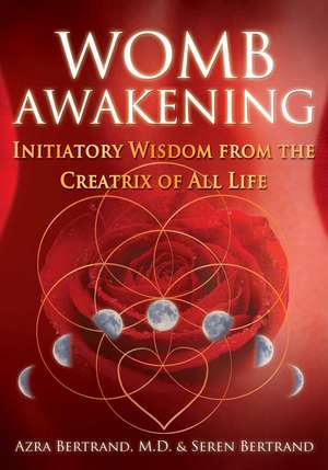 Womb Awakening: Initiatory Wisdom from the Creatrix of All Life de Azra Bertrand M.D.