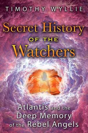 Secret History of the Watchers: Atlantis and the Deep Memory of the Rebel Angels de Timothy Wyllie