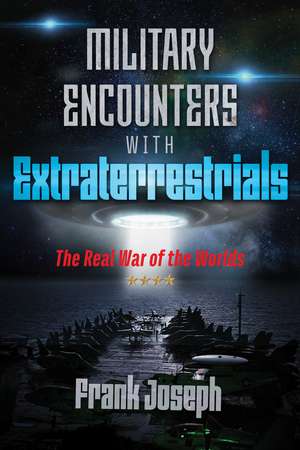 Military Encounters with Extraterrestrials: The Real War of the Worlds de Frank Joseph