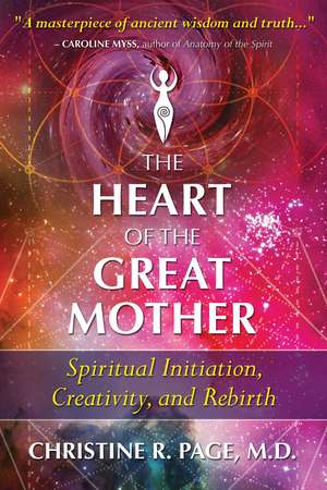 The Heart of the Great Mother: Spiritual Initiation, Creativity, and Rebirth de Christine R. Page M.D.