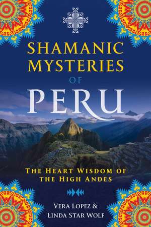 Shamanic Mysteries of Peru: The Heart Wisdom of the High Andes de Vera Lopez