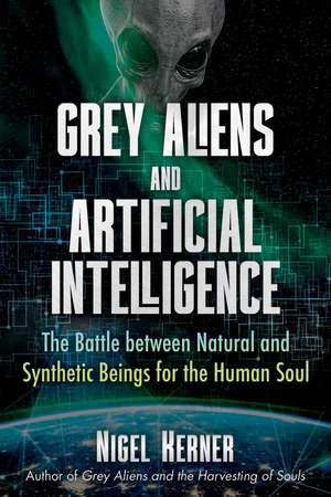 Grey Aliens and Artificial Intelligence: The Battle between Natural and Synthetic Beings for the Human Soul de Nigel Kerner