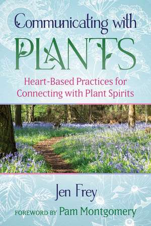 Communicating with Plants: Heart-Based Practices for Connecting with Plant Spirits de Jen Frey