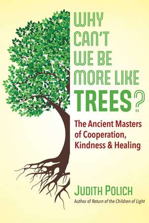 Why Can't We Be More Like Trees?: The Ancient Masters of Cooperation, Kindness, and Healing de Judith Bluestone Polich