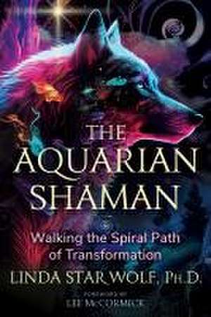 The Aquarian Shaman: Walking the Spiral Path of Transformation de Linda Star Wolf Ph.D.