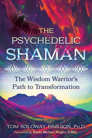 The Psychedelic Shaman: The Wisdom Warrior's Path to Transformation de Tom Soloway Pinkson Ph.D.