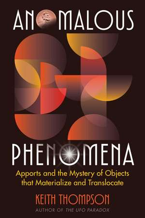 Anomalous Phenomena: Apports and the Mystery of Objects that Materialize and Translocate de Keith Thompson