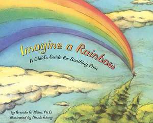 Imagine a Rainbow – A Child`s Guide for Soothing Pain de Brenda S. Miles