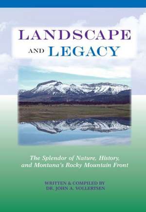 Landscape and Legacy: The Splendor of Nature, History, and Montana's Rocky Mountain Front de John A. Vollertsen