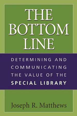 The Bottom Line: Determining and Communicating the Value of the Special Library de Joseph R. Matthews