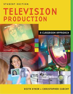 Television Production: A Classroom Approach, Student Edition de Keith Kyker