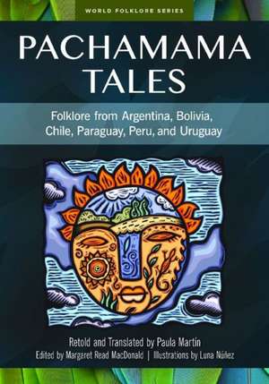 Pachamama Tales: Folklore from Argentina, Bolivia, Chile, Paraguay, Peru, and Uruguay de Paula Martín