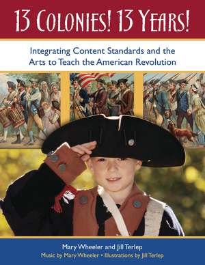 13 Colonies! 13 Years!: Integrating Content Standards and the Arts to Teach the American Revolution de Mary Wheeler