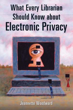 What Every Librarian Should Know about Electronic Privacy de Jeannette Woodward