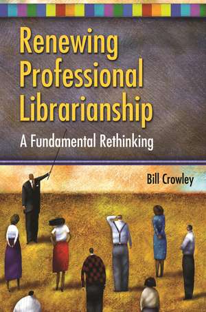 Renewing Professional Librarianship: A Fundamental Rethinking de Bill Crowley