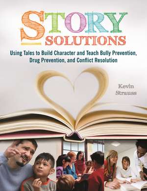 Story Solutions: Using Tales to Build Character and Teach Bully Prevention, Drug Prevention, and Conflict Resolution de Kevin Strauss