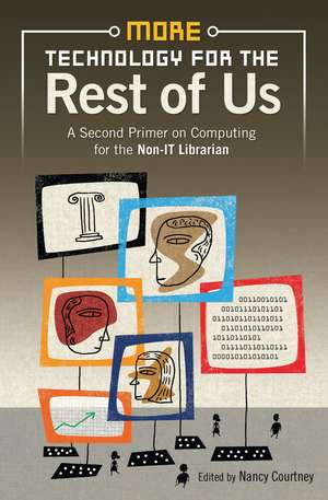 More Technology for the Rest of Us: A Second Primer on Computing for the Non-IT Librarian de Nancy D. Courtney