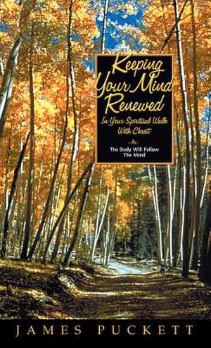 Keeping Your Mind Renewed in Your Spiritual Walk with Christ de James E. Sr. Puckett