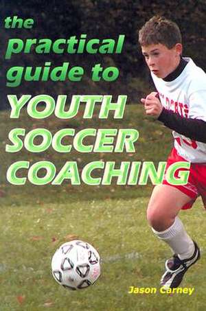 The Practical Guide to Youth Soccer Coaching de Jason Carney