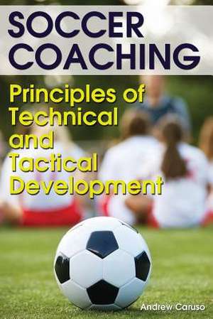 Soccer Coaching: Principles of Technical and Tactical Development de Andrew Caruso