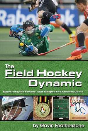 The Field Hockey Dynamic: Examining the Forces That Shaped the Modern Game de Gavin Featherstone