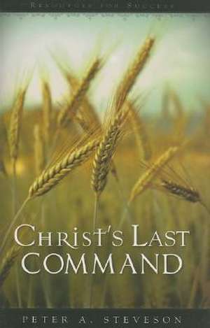 Christ's Last Command: Resources for Success de Peter A. Steveson