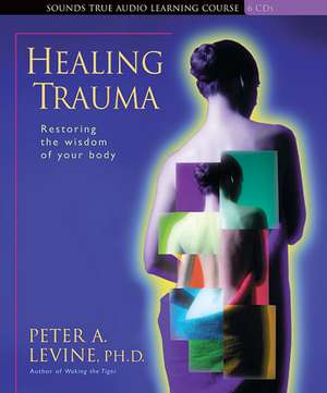 Healing Trauma: Restoring the Wisdom of Your Body de Peter A. PH.D. Levine