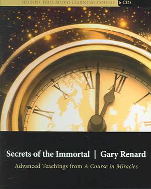 Secrets of the Immortal: Advanced Teachings from a Course in Miracles de Gary Renard