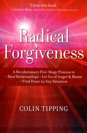 Radical Forgiveness: A Revolutionary Five-Stage Process to Heal Relationships, Let Go of Anger and Blame, Find Peace in Any Situation de Colin Tipping