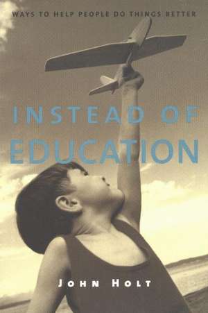 Instead of Education: Ways to Help People Do Things Better, Second Edition de John Holt