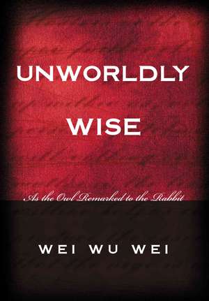 Unworldly Wise: As the Owl Remarked to the Rabbit de Wei Wu Wei