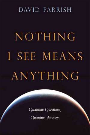 Nothing I See Means Anything: Quantum Questions, Quantum Answers de David Parrish MD