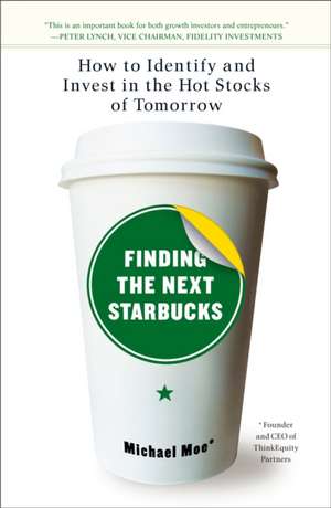 Finding The Next Starbucks: How to Identify and Invest in the Hot Stocks of Tomorrow de Michael Moe