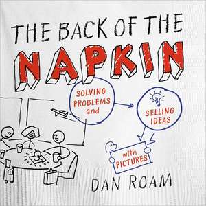 The Back of the Napkin: Solving Problems and Selling Ideas with Pictures de Dan Roam