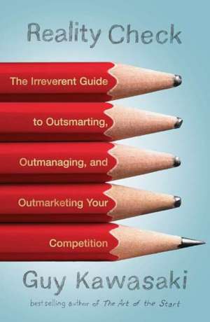 Reality Check: The Irreverent Guide to Outsmarting, Outmanaging, and Outmarketing Your Competition de Guy Kawasaki