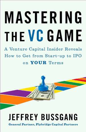 Mastering the VC Game: A Venture Capital Insider Reveals How to Get from Start-up to IPO on Your Terms de Jeffrey Bussgang