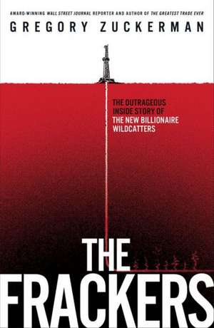 The Frackers: The Outrageous Inside Story of the New Billionaire Wildcatters de Gregory Zuckerman