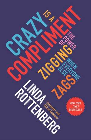 Crazy Is a Compliment: The Power of Zigging When Everyone Else Zags de Linda Rottenberg
