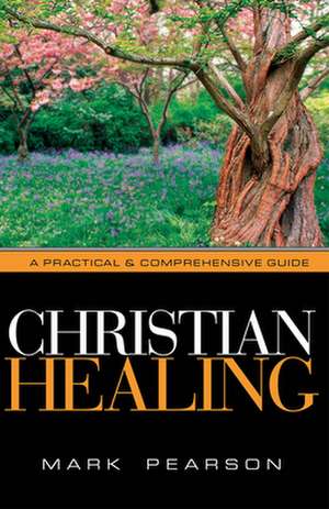 Christian Healing: A Practical & Comprehensive Guide de Mark A. Pearson