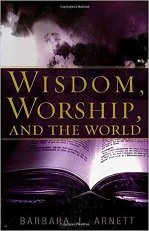 Wisdom, Worship, and the Word de Barbara J. Arnett