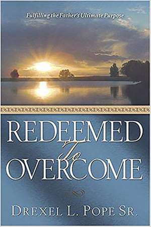 Redeemed to Overcome: Fulfilling the Father's Ultimate Purpose de Sr. Pope, Drexel L.