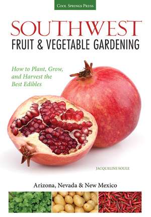 Southwest Fruit & Vegetable Gardening: Plant, Grow, and Harvest the Best Edibles de Jacqueline A. Soule