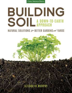 Building Soil: Natural Solutions for Better Gardens & Yards de Elizabeth Murphy