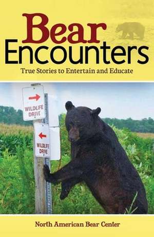 Bear Encounters: True Stories to Entertain and Educate de North American Bear Center